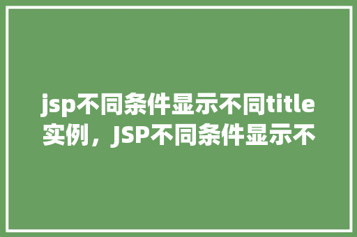 jsp不同条件显示不同title实例，JSP不同条件显示不同title实例