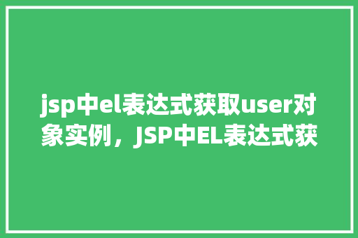jsp中el表达式获取user对象实例，JSP中EL表达式获取user对象实例