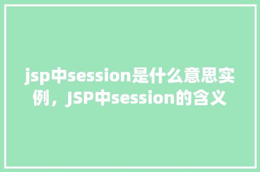 jsp中session是什么意思实例，JSP中session的含义及实例