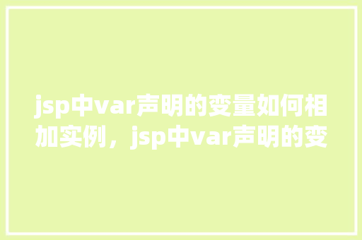 jsp中var声明的变量如何相加实例，jsp中var声明的变量如何相加实例