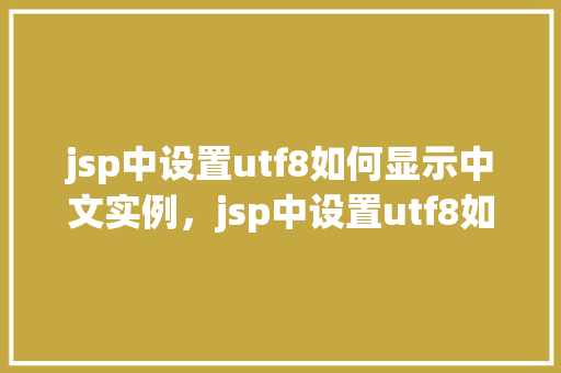 jsp中设置utf8如何显示中文实例，jsp中设置utf8如何显示中文实例