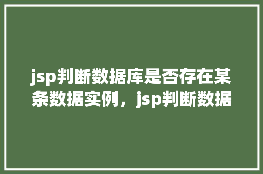 jsp判断数据库是否存在某条数据实例，jsp判断数据库是否存在某条数据实例