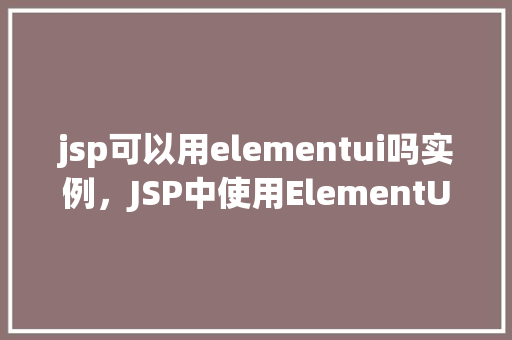 jsp可以用elementui吗实例，JSP中使用ElementUI实例教程