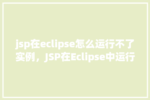 jsp在eclipse怎么运行不了实例，JSP在Eclipse中运行不了实例的原因及解决方法  第1张