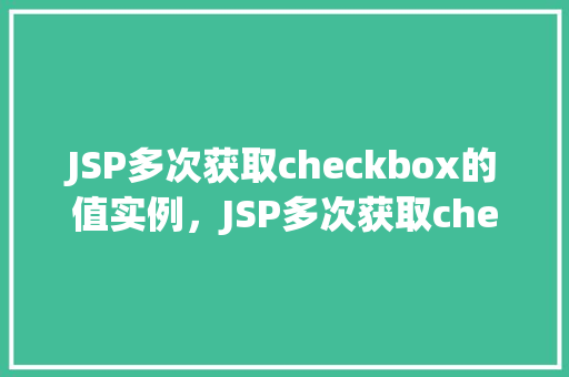 JSP多次获取checkbox的值实例,JSP多次获取checkbox的值实例