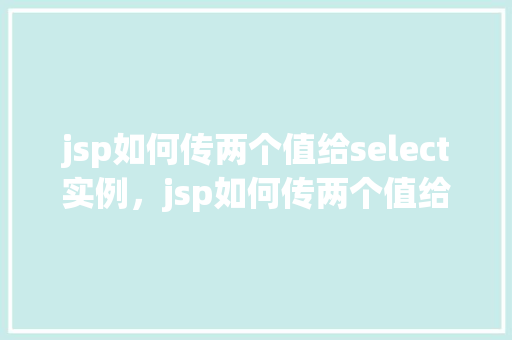 jsp如何传两个值给select实例，jsp如何传两个值给select实例