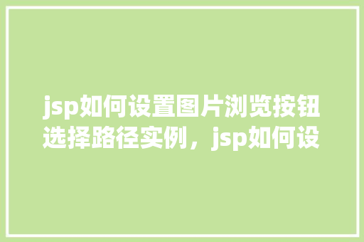 jsp如何设置图片浏览按钮选择路径实例，jsp如何设置图片浏览按钮选择路径实例