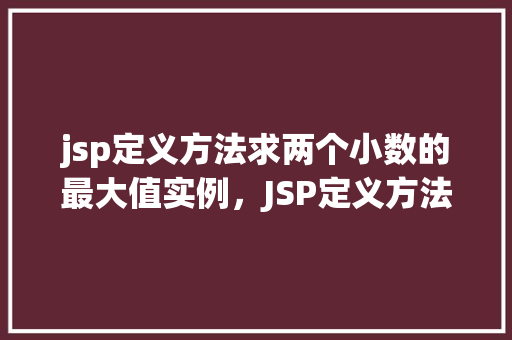 jsp定义方法求两个小数的最大值实例，JSP定义方法求两个小数的最大值实例