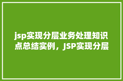 jsp实现分层业务处理知识点总结实例，JSP实现分层业务处理知识点总结实例