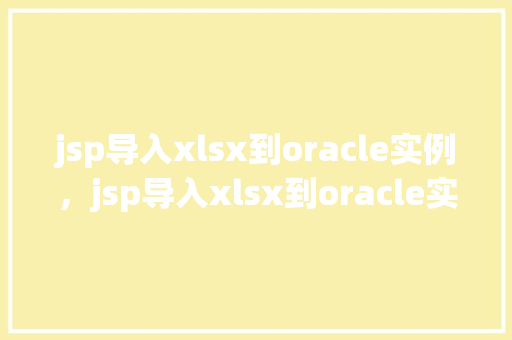 jsp导入xlsx到oracle实例，jsp导入xlsx到oracle实例