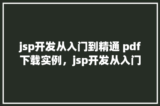 jsp开发从入门到精通 pdf下载实例，jsp开发从入门到精通PDF下载实例