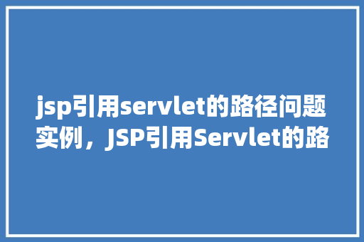 jsp引用servlet的路径问题实例,JSP引用Servlet的路径问题实例 第1张 jsp引用servlet的路径问题实例,JSP引用Servlet的路径问题实例 第1张