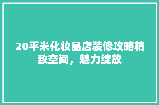 20平米化妆品店装修攻略精致空间，魅力绽放