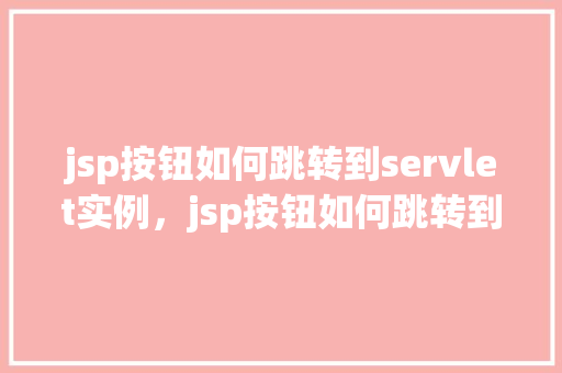 jsp按钮如何跳转到servlet实例,jsp按钮如何跳转到servlet实例