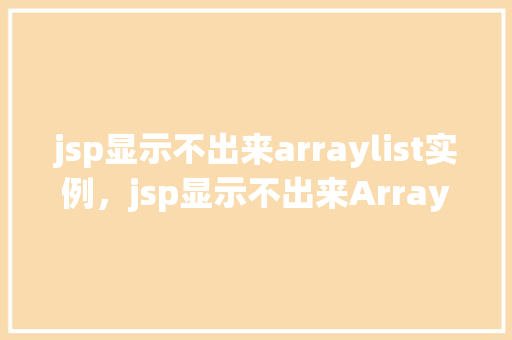 jsp显示不出来arraylist实例，jsp显示不出来ArrayList实例