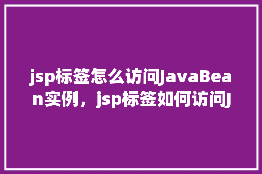 jsp标签怎么访问JavaBean实例，jsp标签如何访问JavaBean实例