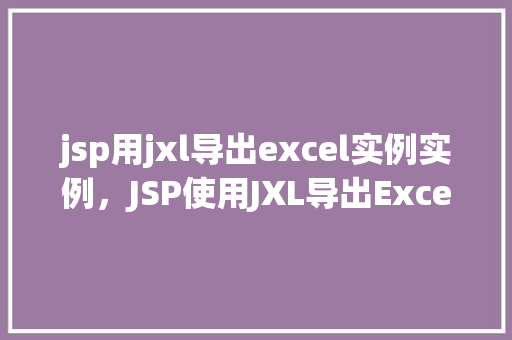 jsp用jxl导出excel实例实例，JSP使用JXL导出Excel实例