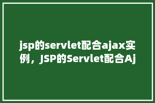 jsp的servlet配合ajax实例，JSP的Servlet配合Ajax实例