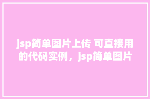 jsp简单图片上传 可直接用的代码实例，jsp简单图片上传可直接用的代码实例