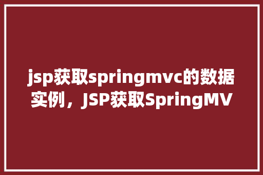 jsp获取springmvc的数据实例,JSP获取SpringMVC的数据实例 第1张 jsp获取springmvc的数据实例,JSP获取SpringMVC的数据实例 第1张