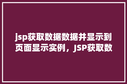 jsp获取数据数据并显示到页面显示实例，JSP获取数据并显示到页面的实例  第1张