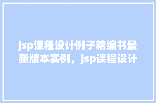 jsp课程设计例子精编书最新版本实例，jsp课程设计例子精编书最新版本实例