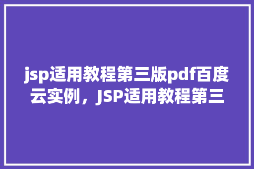 jsp适用教程第三版pdf百度云实例，JSP适用教程第三版PDF实例讲解