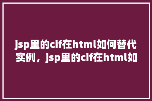jsp里的cif在html如何替代实例，jsp里的cif在html如何替代实例