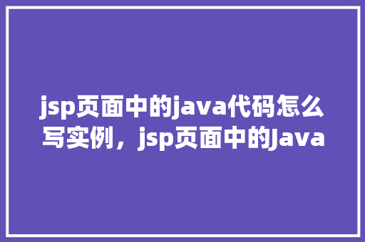 jsp页面中的java代码怎么写实例，jsp页面中的Java代码实例  第1张