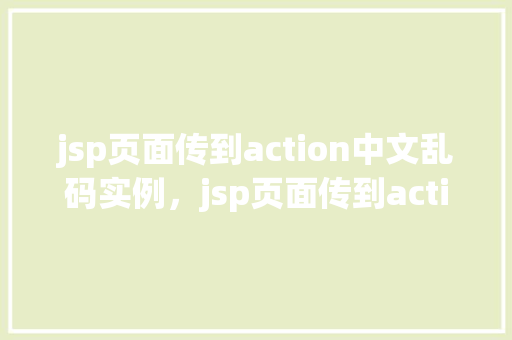 jsp页面传到action中文乱码实例，jsp页面传到action中文乱码实例