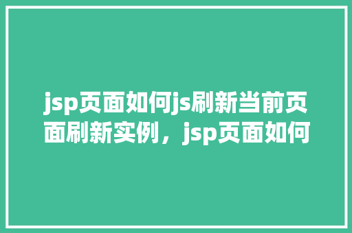 jsp页面如何js刷新当前页面刷新实例,jsp页面如何使用js刷新当前页面实例