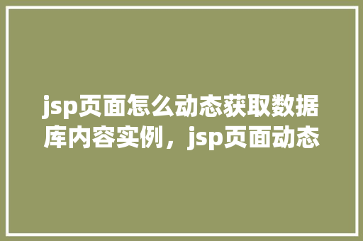 jsp页面怎么动态获取数据库内容实例，jsp页面动态获取数据库内容实例