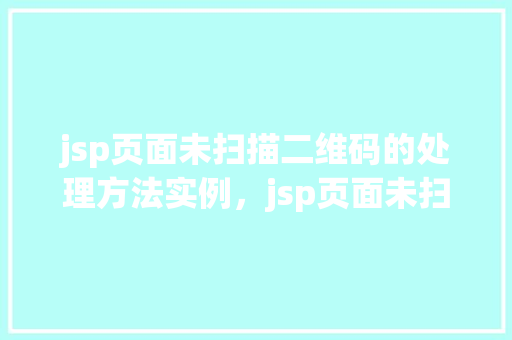jsp页面未扫描二维码的处理方法实例，jsp页面未扫描二维码的处理方法实例