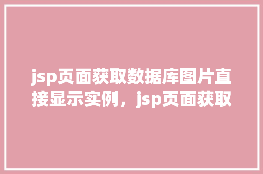 jsp页面获取数据库图片直接显示实例，jsp页面获取数据库图片直接显示实例