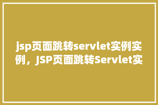 jsp页面跳转servlet实例实例，JSP页面跳转Servlet实例示例