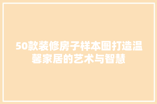 50款装修房子样本图打造温馨家居的艺术与智慧  第1张