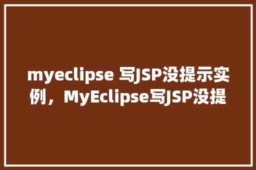myeclipse 写JSP没提示实例,MyEclipse写JSP没提示实例的解决方法 第1张 myeclipse 写JSP没提示实例,MyEclipse写JSP没提示实例的解决方法 第1张