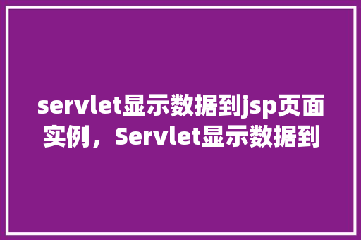 servlet显示数据到jsp页面实例，Servlet显示数据到JSP页面实例