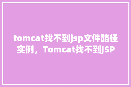 tomcat找不到jsp文件路径实例，Tomcat找不到JSP文件路径实例  第1张