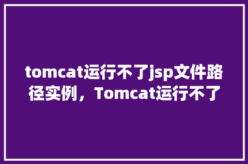tomcat运行不了jsp文件路径实例，Tomcat运行不了JSP文件路径实例