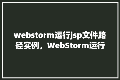 webstorm运行jsp文件路径实例，WebStorm运行JSP文件路径实例
