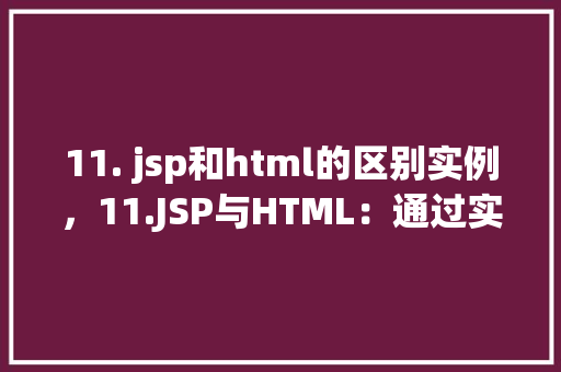 11. jsp和html的区别实例，11.JSP与HTML：通过实例提示二者区别