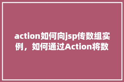 action如何向jsp传数组实例,如何通过Action将数组传递给JSP页面实例