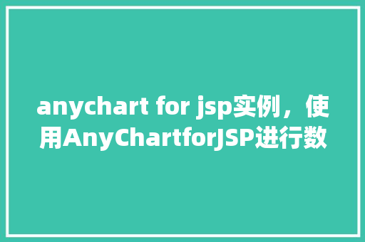anychart for jsp实例，使用AnyChartforJSP进行数据可视化的实例教程