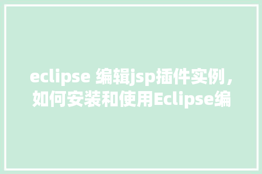 eclipse 编辑jsp插件实例，如何安装和使用Eclipse编辑器中的JSP插件实例详解
