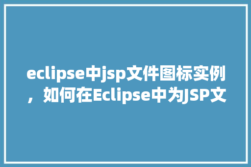 eclipse中jsp文件图标实例,如何在Eclipse中为JSP文件设置独特的图标实例