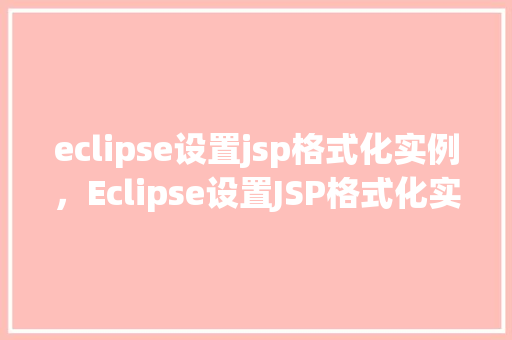 eclipse设置jsp格式化实例，Eclipse设置JSP格式化实例详解