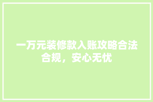 一万元装修款入账攻略合法合规，安心无忧