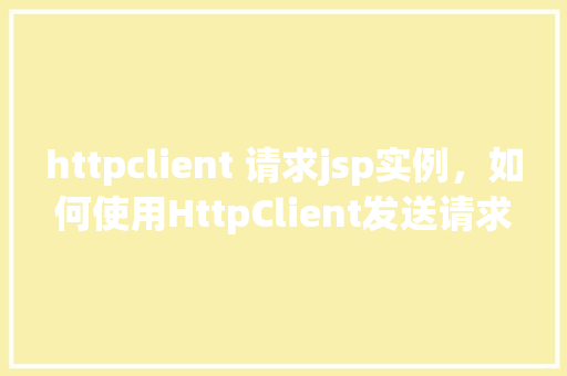 httpclient 请求jsp实例，如何使用HttpClient发送请求到JSP实例