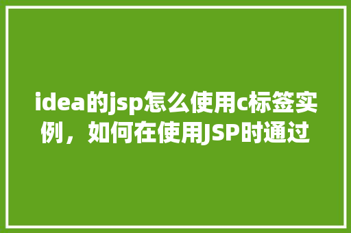 idea的jsp怎么使用c标签实例，如何在使用JSP时通过IDEA实现C标签实例化